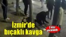 İzmir'de bıçaklı kavga: 2 yaralı