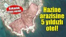 İzmir'de hazine arazisine 5 yıldızlı otele onay!