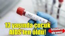 İzmir'de istismara uğrayan 13 yaşındaki çocuk AIDS'ten öldü!