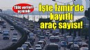 İzmir'de kayıtlı araç sayısı açıklandı...