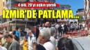 İzmir'de patlama: 4 ölü, 20'yi aşkın yaralı!