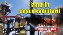 İzmir’in cesur kadınları her zorluğun üstesinden geliyor