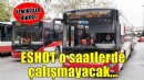 İzmirliler dikkat... ESHOT yarın o saatlerde çalışmayacak!