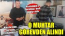 Kaymakama 'Sorumsuz' diyen muhtar görevden alındı!