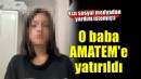 Kızı sosyal medyadan yardım istemişti.. O baba AMATEM'de tedaviye alındı!