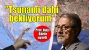 Naci Görür: Tsunami dahi bekliyorum