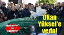 Okan Yüksel son yolculuğuna uğurlandı...