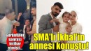 SMA'lı İkbal'in annesi konuştu!